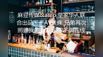 麻豆传媒&amp;皇家华人联合出品国产AV佳作 兄弟再次照顾我的女友 欲求不满在线求干