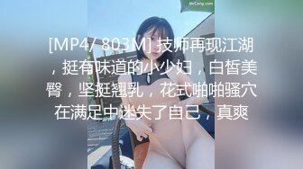 [MP4/ 803M] 技师再现江湖，挺有味道的小少妇，白皙美臀，坚挺翘乳，花式啪啪骚穴在满足中迷失了自己，真爽