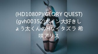 (HD1080P)(GLORY QUEST)(gvh00352)ボイン大好きしょう太くんのHなイタズラ 希咲アリス