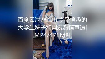 百度云泄密流出 享受情趣的大学生妹子和男友激情草逼[MP4/471MB]