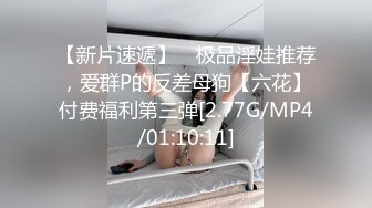 【新片速遞】 ⭐极品淫娃推荐，爱群P的反差母狗【六花】付费福利第三弹[2.77G/MP4/01:10:11]