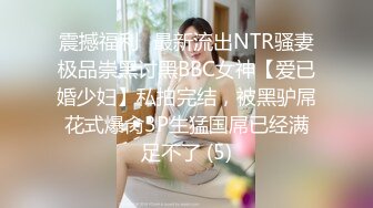 震撼福利✨最新流出NTR骚妻极品崇黑讨黑BBC女神【爱已婚少妇】私拍完结，被黑驴屌花式爆肏3P生猛国屌已经满足不了 (5)