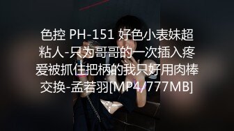 色控 PH-151 好色小表妹超粘人-只为哥哥的一次插入疼爱被抓住把柄的我只好用肉棒交换-孟若羽[MP4/777MB]