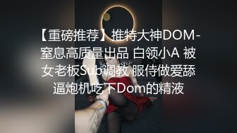 【重磅推荐】推特大神DOM-窒息高质量出品 白领小A 被女老板Sub调教 服侍做爱舔逼炮机吃下Dom的精液