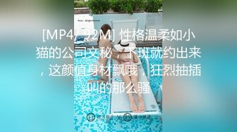 [MP4/ 92M] 性格温柔如小猫的公司文秘，下班就约出来，这颜值身材飘哦，狂烈抽插叫的那么骚