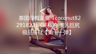 ✨泰国绿帽淫妻「coconut82291822」OF私拍 美乳巨尻极品身材【第十一弹】