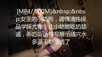 [MP4/ 900M]&nbsp;&nbsp;女王的小奶狗，调情清纯极品学妹尤物，让小姑娘吃奶舔逼，乖巧听话特写展示骚穴水多逼毛都湿透了