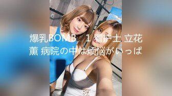 爆乳BOMB ♯1 看护士 立花薫 病院の中は烦悩がいっぱ