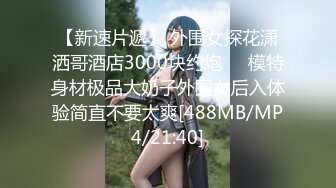 【新速片遞】 外围女探花潇洒哥酒店3000块约炮❤️模特身材极品大奶子外围女后入体验简直不要太爽[488MB/MP4/21:40]