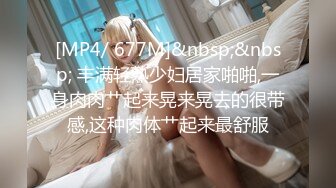 [MP4/ 677M]&nbsp;&nbsp; 丰满轻熟少妇居家啪啪,一身肉肉艹起来晃来晃去的很带感,这种肉体艹起来最舒服