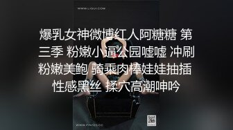 爆乳女神微博红人阿糖糖 第三季 粉嫩小逼公园嘘嘘 冲刷粉嫩美鲍 骑乘肉棒娃娃抽插 性感黑丝 揉穴高潮呻吟