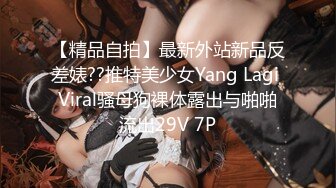 【精品自拍】最新外站新品反差婊??推特美少女Yang Lagi Viral骚母狗裸体露出与啪啪流出29V 7P