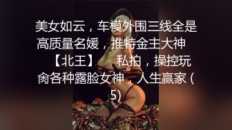 美女如云，车模外围三线全是高质量名媛，推特金主大神♡♥【北王】♡♥私拍，操控玩肏各种露脸女神，人生赢家 (5)