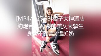 [MP4/1.25GB]橘子大神酒店約炮台北21歲的美女大學生身材不錯高挑型C奶