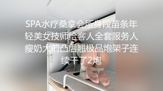 SPA水疗桑拿会所身段苗条年轻美女技师给客人全套服务人瘦奶大前凸后翘极品炮架子连续干了2炮