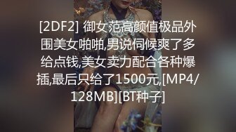 [2DF2] 御女范高颜值极品外围美女啪啪,男说伺候爽了多给点钱,美女卖力配合各种爆插,最后只给了1500元,[MP4/128MB][BT种子]