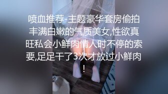 喷血推荐-主题豪华套房偷拍丰满白嫩的气质美女,性欲真旺私会小鲜肉情人时不停的索要,足足干了3次才放过小鲜肉!