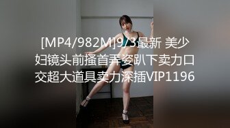 [MP4/982M]9/3最新 美少妇镜头前搔首弄姿趴下卖力口交超大道具卖力深插VIP1196