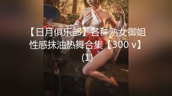 【日月俱乐部】各种熟女御姐 性感抹油热舞合集【300 v】 (1)