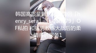 韩国高质量黑丝高跟情侣「henry_sera」「sarah579」OF私拍 和猛男教练大战后的柔情善后服务1