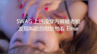 SWAG 上班没穿内裤被老板发现叫我自慰给他看 Elme