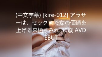 (中文字幕) [kire-012] アラサーは、セックスで女の価値を上げる来栖すみれ 30歳 AVDEBUT