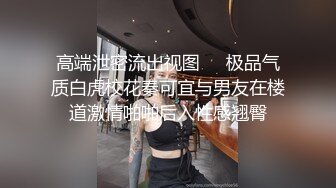 高端泄密流出视图❤️极品气质白虎校花秦可宜与男友在楼道激情啪啪后入性感翘臀