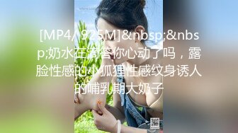 [MP4/ 925M]&nbsp;&nbsp;奶水在滴答你心动了吗，露脸性感的小狐狸性感纹身诱人的哺乳期大奶子