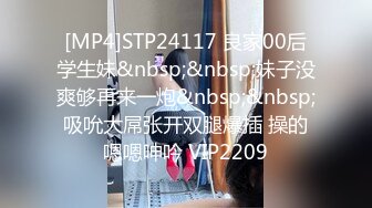 [MP4]STP24117 良家00后学生妹&nbsp;&nbsp;妹子没爽够再来一炮&nbsp;&nbsp;吸吮大屌张开双腿爆插 操的嗯嗯呻吟 VIP2209