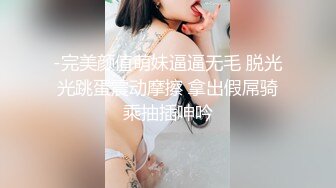 -完美颜值萌妹逼逼无毛 脱光光跳蛋震动摩擦 拿出假屌骑乘抽插呻吟