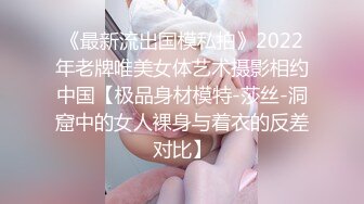 《最新流出国模私拍》2022年老牌唯美女体艺术摄影相约中国【极品身材模特-莎丝-洞窟中的女人裸身与着衣的反差对比】