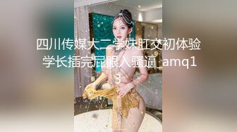 四川传媒大二学妹肛交初体验 学长插完屁眼入骚逼_amq13