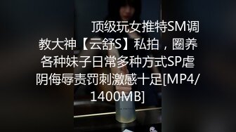 ⚫️⚫️⚫️顶级玩女推特SM调教大神【云舒S】私拍，圈养各种妹子日常多种方式SP虐阴侮辱责罚刺激感十足[MP4/1400MB]