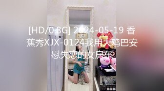 [HD/0.8G] 2024-05-19 香蕉秀XJX-0124我用大鸡巴安慰失恋的女房东