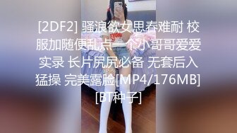 [2DF2] 骚浪欲女思春难耐 校服加随便乱点一个小哥哥爱爱实录 长片尻尻必备 无套后入猛操 完美露脸[MP4/176MB][BT种子]