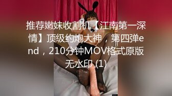 推荐嫩妹收割机【江南第一深情】顶级约炮大神，第四弹end，210分钟MOV格式原版无水印 (1)