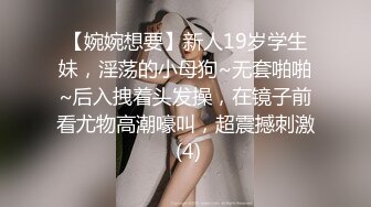 【婉婉想要】新人19岁学生妹，淫荡的小母狗~无套啪啪~后入拽着头发操，在镜子前看尤物高潮嚎叫，超震撼刺激 (4)