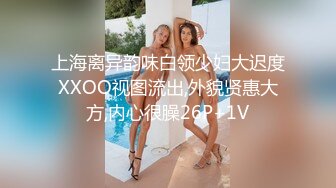 上海离异韵味白领少妇大迟度XXOO视图流出,外貌贤惠大方,内心很臊26P+1V