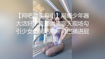 【网吧真实勾引】网瘾少年器大活好，直播微信聊天现场勾引少女倒网吧厕所鸡巴捅进屁眼里