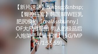 【新片速遞】&nbsp;&nbsp;✨【臀控狂喜】韩国BBW巨乳肥尻模特「realassbunny」OF大尺度私拍 男人的极品后入炮架子【第十弹】[5G/MP4/1:55:59]