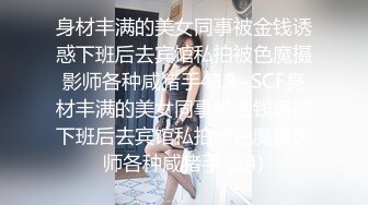 身材丰满的美女同事被金钱诱惑下班后去宾馆私拍被色魔摄影师各种咸猪手419 -SCF身材丰满的美女同事被金钱诱惑下班后去宾馆私拍被色魔摄影师各种咸猪手 (14)