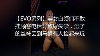 【EVO系列】美女白领们不敢挂顾客电话导致尿失禁，湿了的丝袜丢到马桶有人捡起来玩