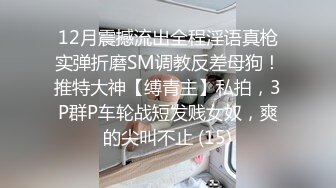 12月震撼流出全程淫语真枪实弹折磨SM调教反差母狗！推特大神【缚青主】私拍，3P群P车轮战短发贱女奴，爽的尖叫不止 (15)