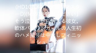 (HD1080P)(ハメ撮りマスターD)(fc3913493)ください」そう泣きながら訴える彼女。軟体バイリンガールの人生初のハメ撮りは中出しフィニッシュ！ (2)