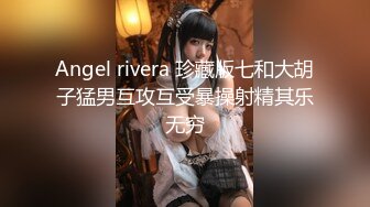 Angel rivera 珍藏版七和大胡子猛男互攻互受暴操射精其乐无穷