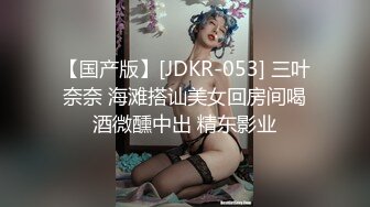 【国产版】[JDKR-053] 三叶奈奈 海滩搭讪美女回房间喝酒微醺中出 精东影业