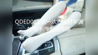 QDED011.第一次约身材丰满的美甲师.起点传媒