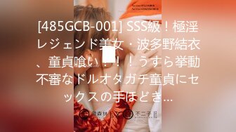 [485GCB-001] SSS級！極淫レジェンド美女・波多野結衣、童貞喰い！！！うすら挙動不審なドルオタガチ童貞にセックスの手ほどき…