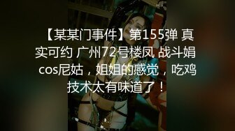 【某某门事件】第155弹 真实可约 广州72号楼凤 战斗娟 cos尼姑，姐姐的感觉，吃鸡技术太有味道了！