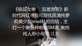 《极品女神☀️反差泄密》新时代网红可盐可甜优质清纯萝莉美少女lewd私拍完结，主打一个嫩各种啪啪SM调_教纯纯人形小母狗 (13)